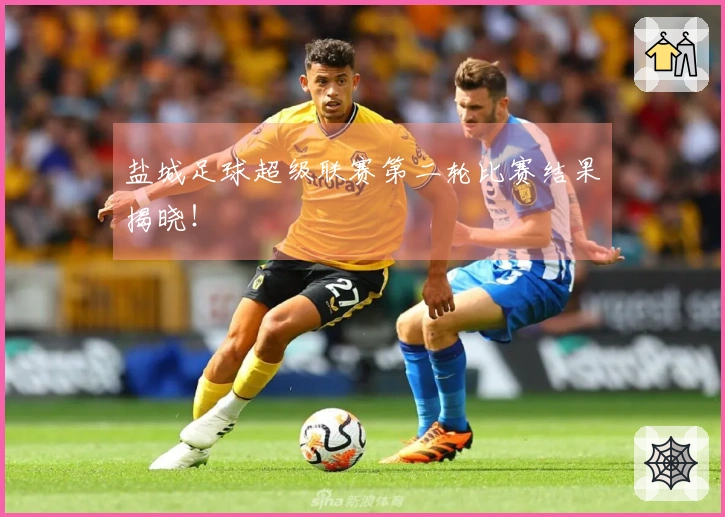 盐城足球超级联赛第二轮比赛结果揭晓！