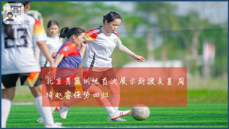 北京男篮训练首次展示新援麦基 周琦赵睿强势回归