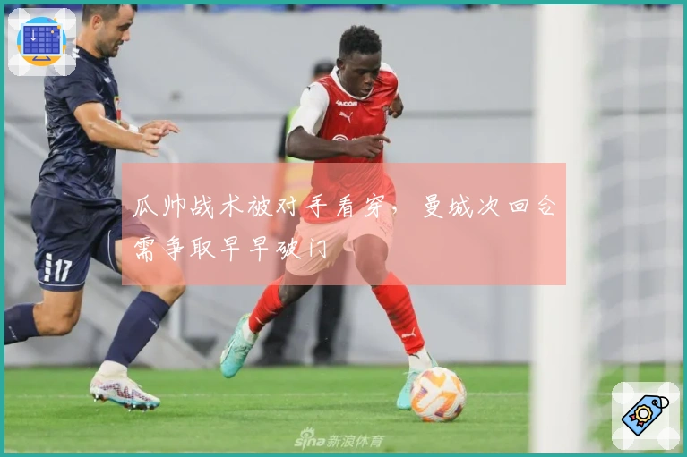 瓜帅战术被对手看穿，曼城次回合需争取早早破门