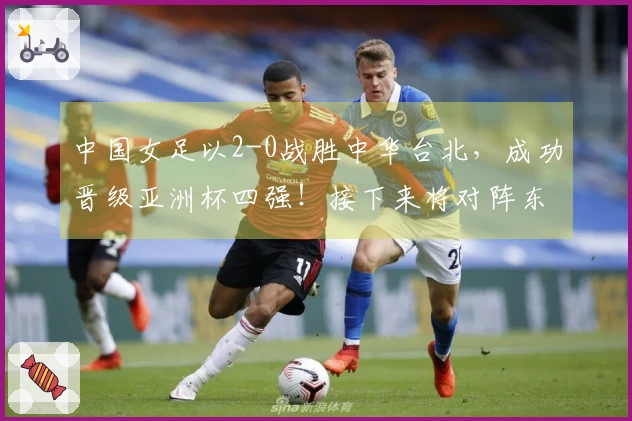 中国女足以2-0战胜中华台北，成功晋级亚洲杯四强！接下来将对阵东道主澳大利亚！