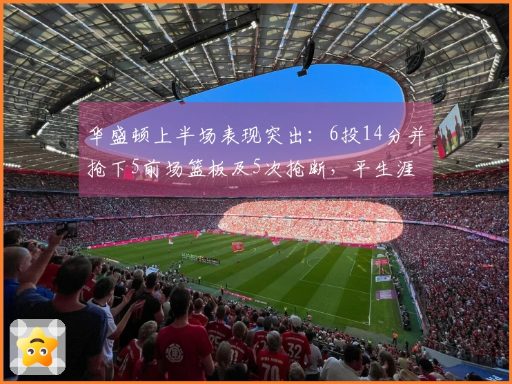 华盛顿上半场表现突出：6投14分并抢下5前场篮板及5次抢断，平生涯最佳