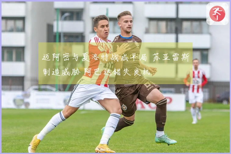 迈阿密与夏洛特战成平局 苏亚雷斯制造威胁 阿巴达错失良机