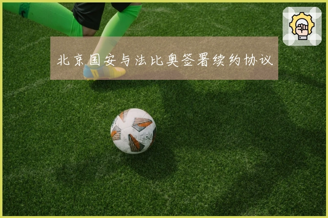 北京国安与法比奥签署续约协议